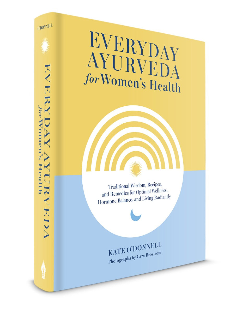 Everyday Ayurveda For Women's Health | Traditional Wisdom, Recipes, and Remedies for Optimal Wellness, Hormone Balance, and Living Radiantly By Kate O’Donnell