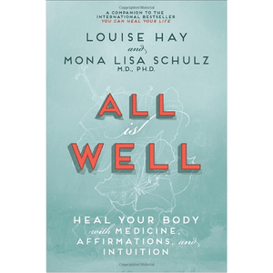 All is Well ~ Heal Your Body with Medicine, Affirmations, and Intuition by Louise Hay and Mona Lisa Schulz