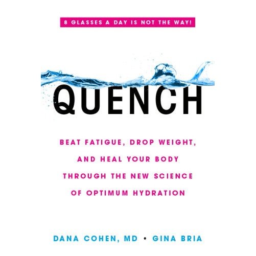 Quench: Beat Fatigue, Drop Weight, and Heal Your Body Through the New Science of Optimum Hydration by Dana Cohen, MD & Gina Bria